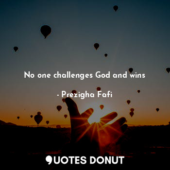  No one challenges God and wins... - Prezigha Fafi - Quotes Donut