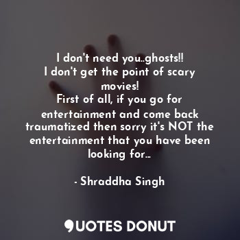 I don't need you..ghosts!!
I don't get the point of scary movies!
First of all, ... - Shraddha Singh - Quotes Donut