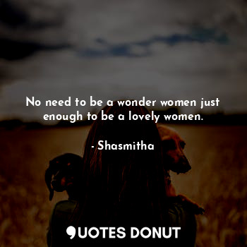  No need to be a wonder women just enough to be a lovely women.... - Shasmitha - Quotes Donut