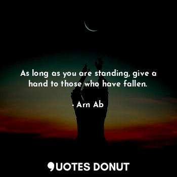  As long as you are standing, give a hand to those who have fallen.... - Arn Ab - Quotes Donut