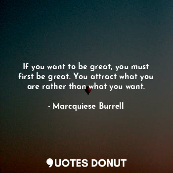  If you want to be great, you must first be great. You attract what you are rathe... - Marcquiese Burrell - Quotes Donut