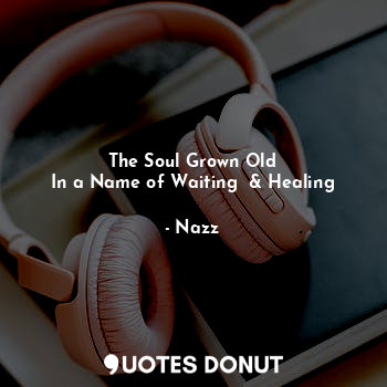  The Soul Grown Old
In a Name of Waiting  & Healing... - Noddynazz - Quotes Donut