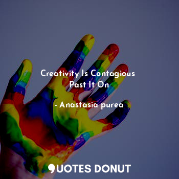 Creativity Is Contagious 
Past It On