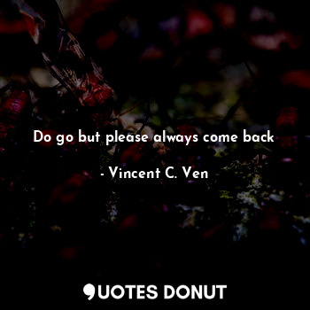  Do go but please always come back... - Vincent C. Ven - Quotes Donut