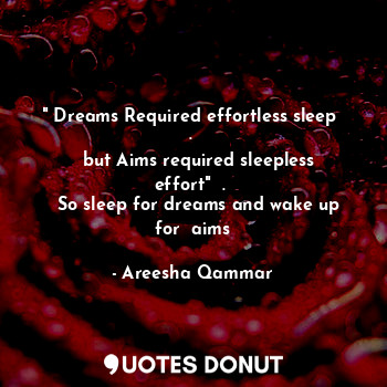 " Dreams Required effortless sleep  . 
  but Aims required sleepless effort"  . 
  So sleep for dreams and wake up for  aims