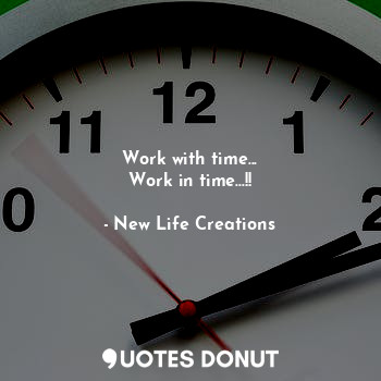 Work with time...
Work in time...!!