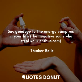 Say goodbye to the energy vampires in your life (the negative souls who steal your enthusiasm)