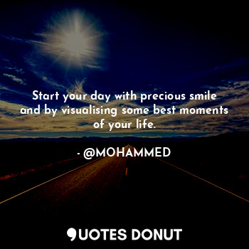  Start your day with precious smile and by visualising some best moments of your ... - @MOHAMMED - Quotes Donut