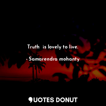 Truth  is lovely to live.