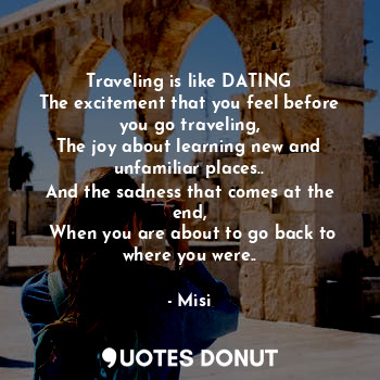  Traveling is like DATING
The excitement that you feel before you go traveling,
T... - Misi - Quotes Donut