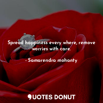 Spread happiness every where, remove worries with care.
