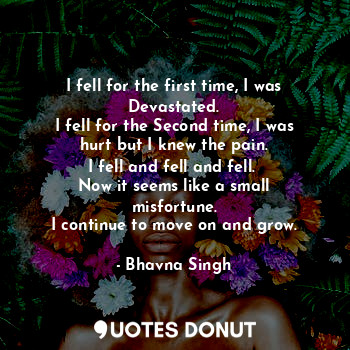  I fell for the first time, I was Devastated.
I fell for the Second time, I was h... - Bhavna Singh - Quotes Donut