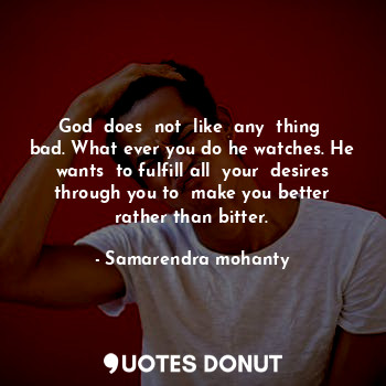  God  does  not  like  any  thing  bad. What ever you do he watches. He wants  to... - Samarendra mohanty - Quotes Donut