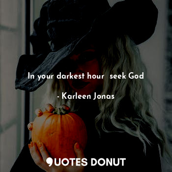 In your darkest hour  seek God