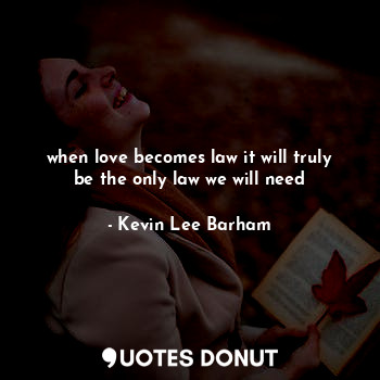  when love becomes law it will truly be the only law we will need... - Kevin Lee Barham - Quotes Donut