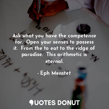  Ask what you have the competence for.  Open your senses to possess it.  From the... - Eph Menstet - Quotes Donut