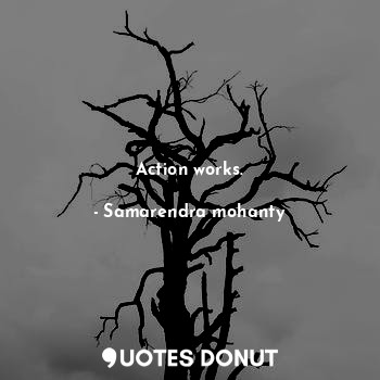  Action works.... - Samarendra mohanty - Quotes Donut