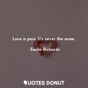 Love is pain. It’s never the same.