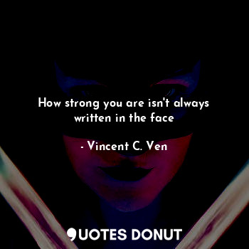  How strong you are isn't always written in the face... - Vincent C. Ven - Quotes Donut