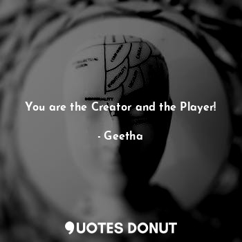  You are the Creator and the Player!... - Geetha - Quotes Donut