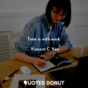  Time is with work... - Vincent C. Ven - Quotes Donut