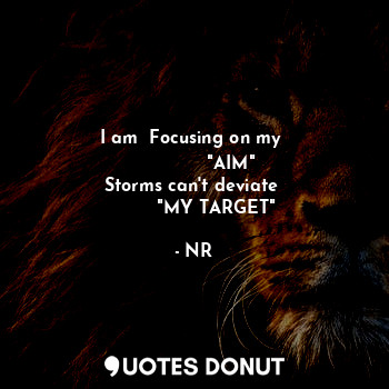  I am  Focusing on my 
             "AIM"
Storms can't deviate 
        "MY TARGE... - NR - Quotes Donut