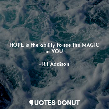  HOPE is the ability to see the MAGIC in YOU... - R.J Addison - Quotes Donut