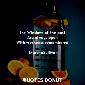  The Windows of the past
Are always open
With freshness remembered... - MarshaSullivan - Quotes Donut
