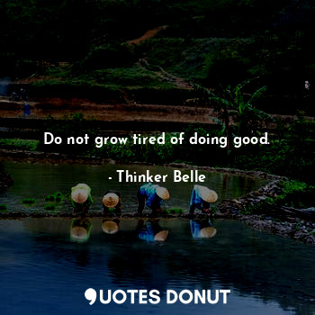  Do not grow tired of doing good.... - Thinker Belle - Quotes Donut