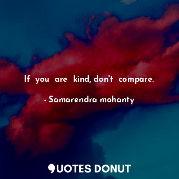  If  you  are  kind, don't  compare.... - Samarendra mohanty - Quotes Donut
