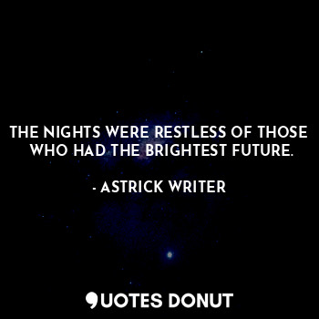 THE NIGHTS WERE RESTLESS OF THOSE
 WHO HAD THE BRIGHTEST FUTURE.