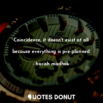  Coincidence, it doesn't exist at all 
because everything is pre-planned... - harish madhok - Quotes Donut