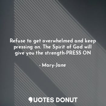  Refuse to get overwhelmed and keep pressing on. The Spirit of God will give you ... - Mary-Jane - Quotes Donut