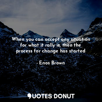  When you can accept any situation for what it rally is, then the process for cha... - Enos Brown - Quotes Donut