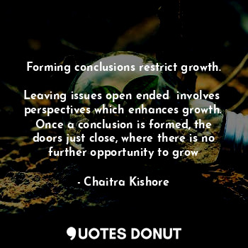  Forming conclusions restrict growth.

Leaving issues open ended  involves  persp... - Chaitra Kishore - Quotes Donut