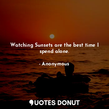  Watching Sunsets are the best time I spend alone.... - Anonymous - Quotes Donut