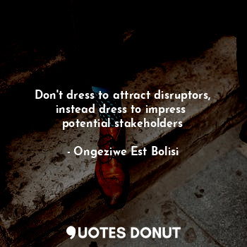 Don't dress to attract disruptors,
instead dress to impress 
potential stakeholders