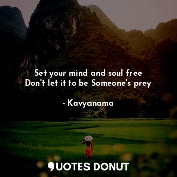  Set your mind and soul free
Don't let it to be Someone's prey... - Kavyanama - Quotes Donut