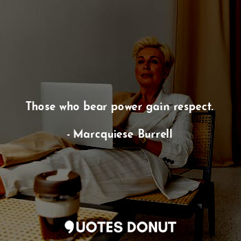  Those who bear power gain respect.... - Marcquiese Burrell - Quotes Donut