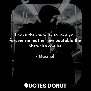  I have the inability to love you forever no matter how beatable the obstacles ca... - Macniel - Quotes Donut