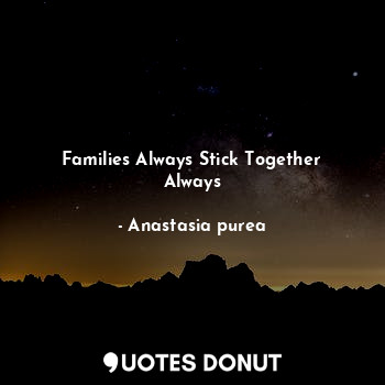  Families Always Stick Together Always... - Anastasia purea - Quotes Donut