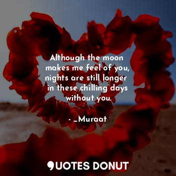  Although the moon 
makes me feel of you,
nights are still longer 
in these chill... - _Muraat_ - Quotes Donut