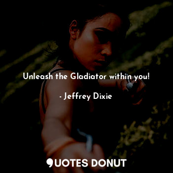  Unleash the Gladiator within you!... - Jeffrey Dixie - Quotes Donut