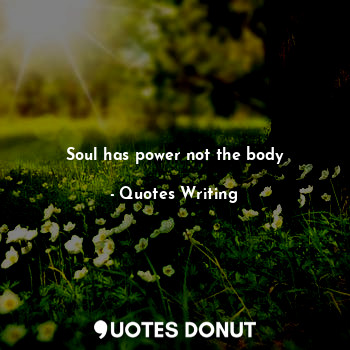  Soul has power not the body... - Quotes Writing - Quotes Donut