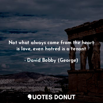  Not what always come from the heart is love, even hatred is a tenant... - David Bobby (George) - Quotes Donut