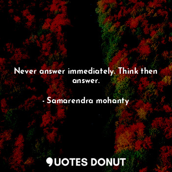  Never answer immediately. Think then answer.... - Samarendra mohanty - Quotes Donut