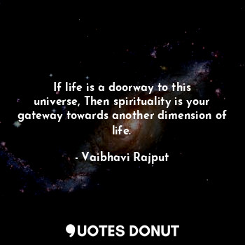  If life is a doorway to this universe, Then spirituality is your gateway towards... - Vaibhavi Rajput - Quotes Donut