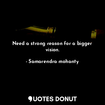 Need a strong reason for a bigger vision.