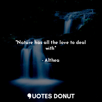 "Nature has all the love to deal with"... - Althea - Quotes Donut