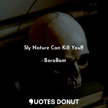 Sly Nature Can Kill You!!!... - BoraBam - Quotes Donut